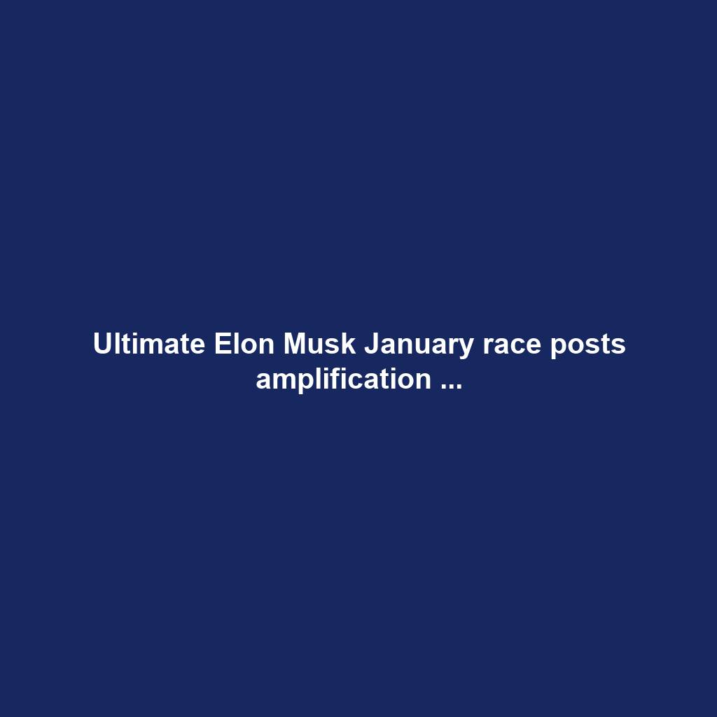 Ultimate Elon Musk January race posts amplification ...