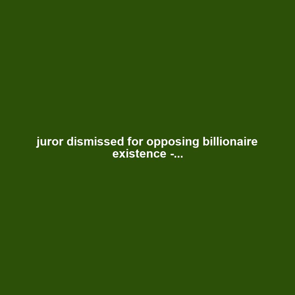 juror dismissed for opposing billionaire existence -...