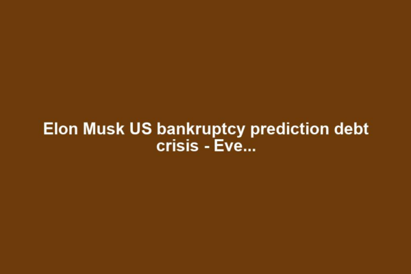 Elon Musk US bankruptcy prediction debt crisis - Eve...