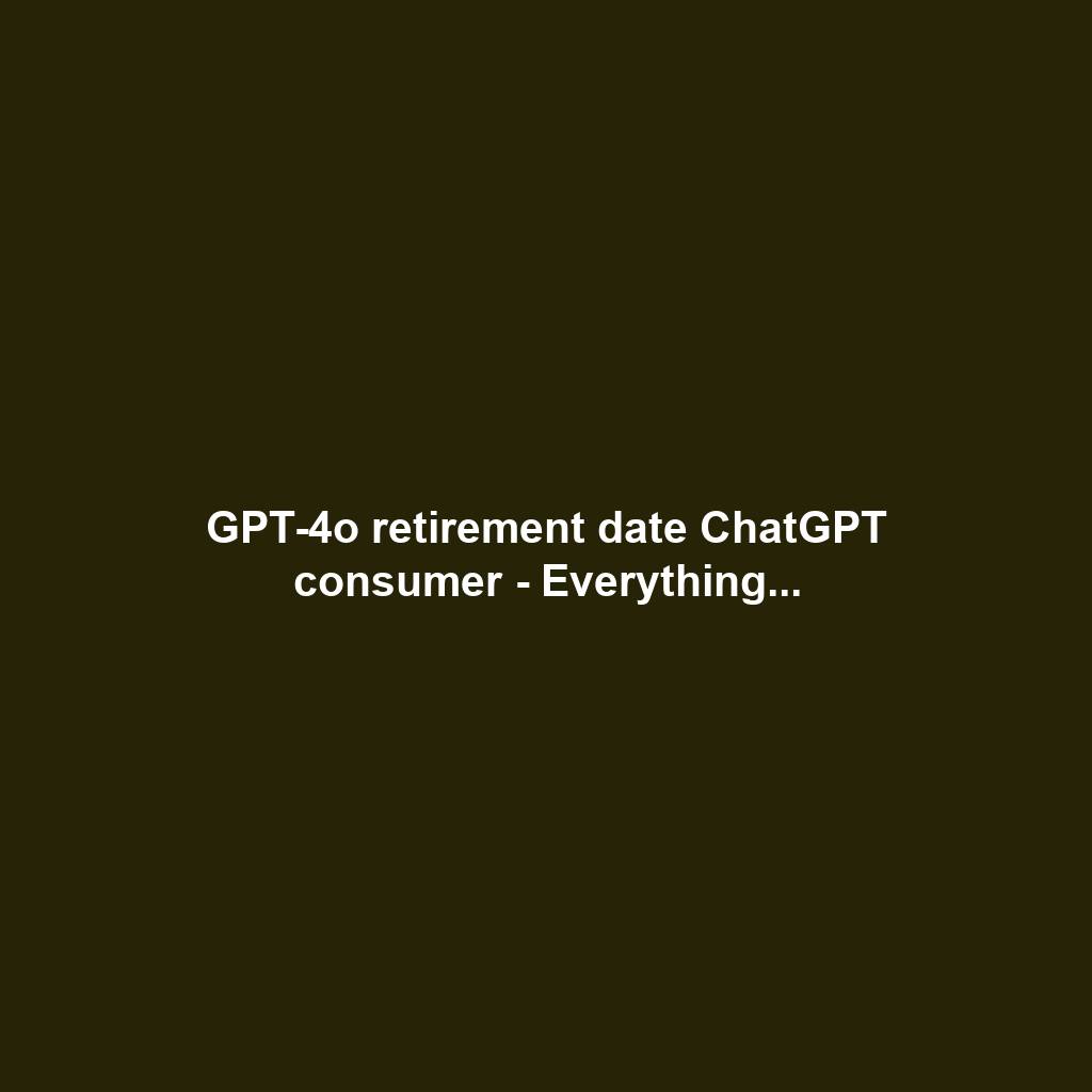 GPT-4o retirement date ChatGPT consumer - Everything...