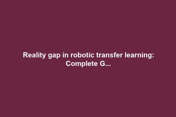 Reality gap in robotic transfer learning: Complete G...