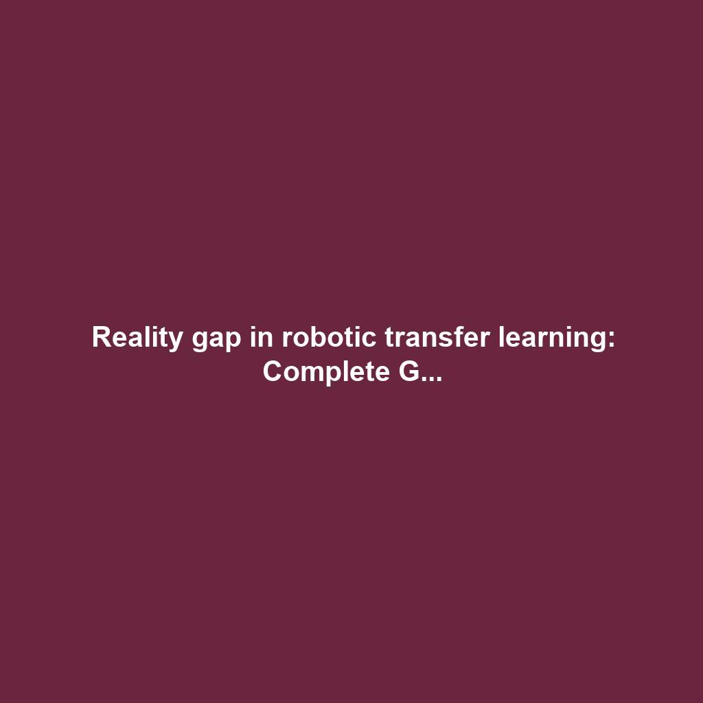 Reality gap in robotic transfer learning: Complete G...
