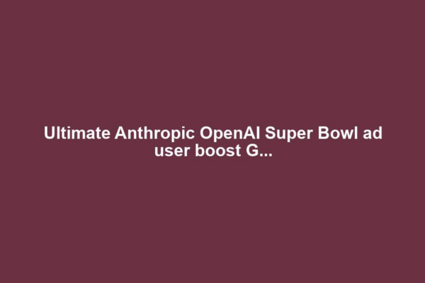 Ultimate Anthropic OpenAI Super Bowl ad user boost G...