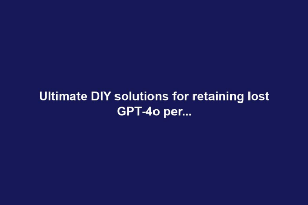 Ultimate DIY solutions for retaining lost GPT-4o per...