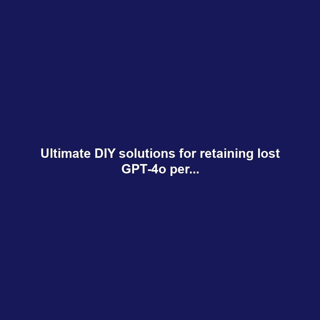 Ultimate DIY solutions for retaining lost GPT-4o per...