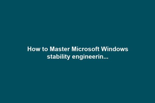 How to Master Microsoft Windows stability engineerin...