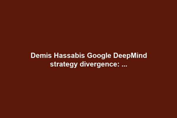 Demis Hassabis Google DeepMind strategy divergence: ...
