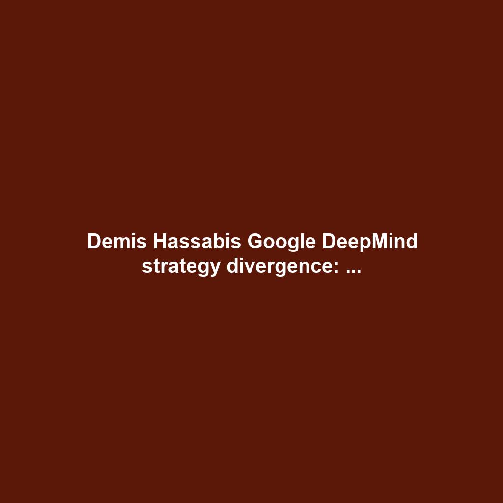 Demis Hassabis Google DeepMind strategy divergence: ...