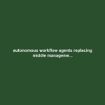 autonomous workflow agents replacing middle manageme...