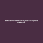 Entry-level white-collar jobs susceptible to AI auto...