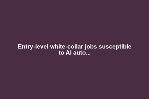 Entry-level white-collar jobs susceptible to AI auto...