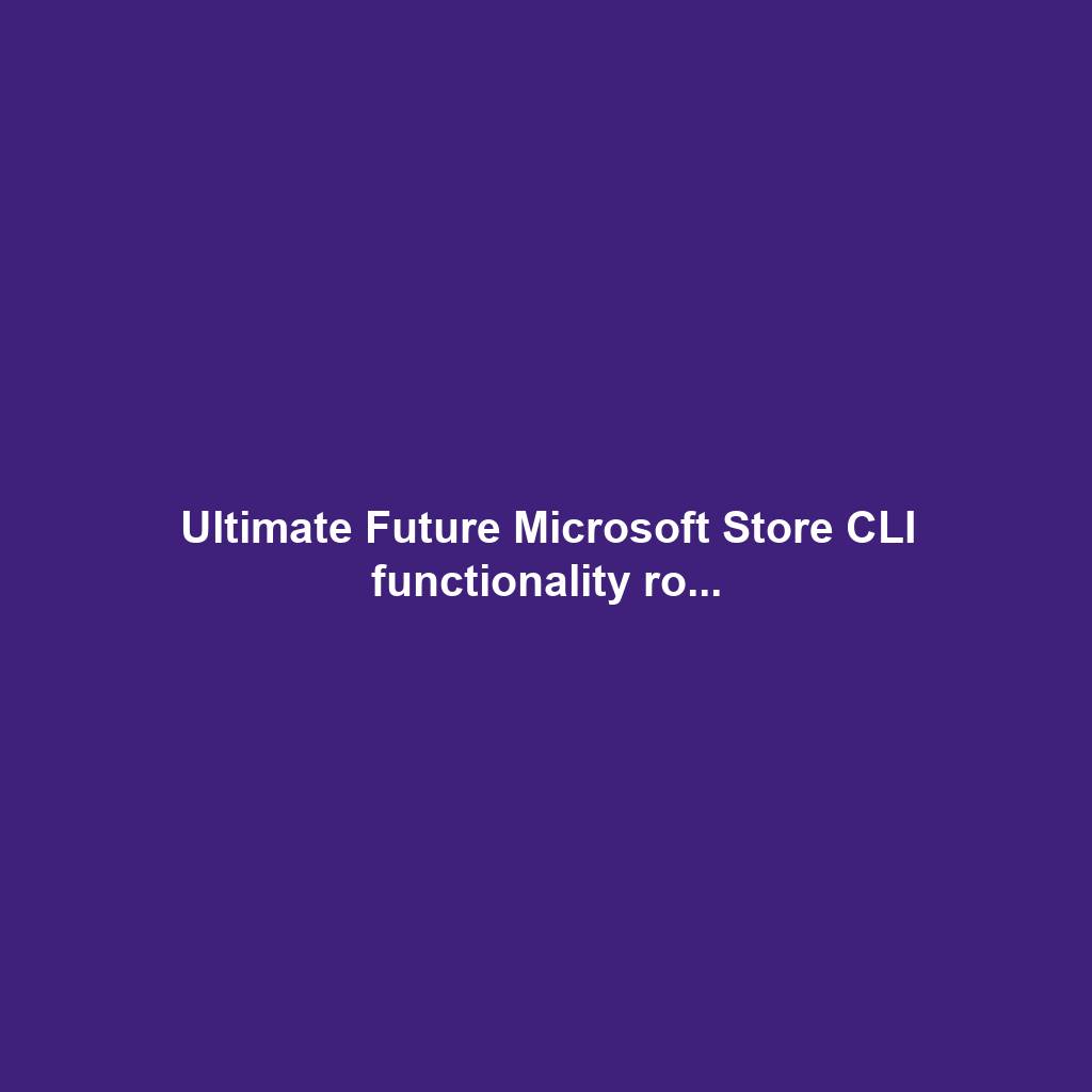 Ultimate Future Microsoft Store CLI functionality ro...