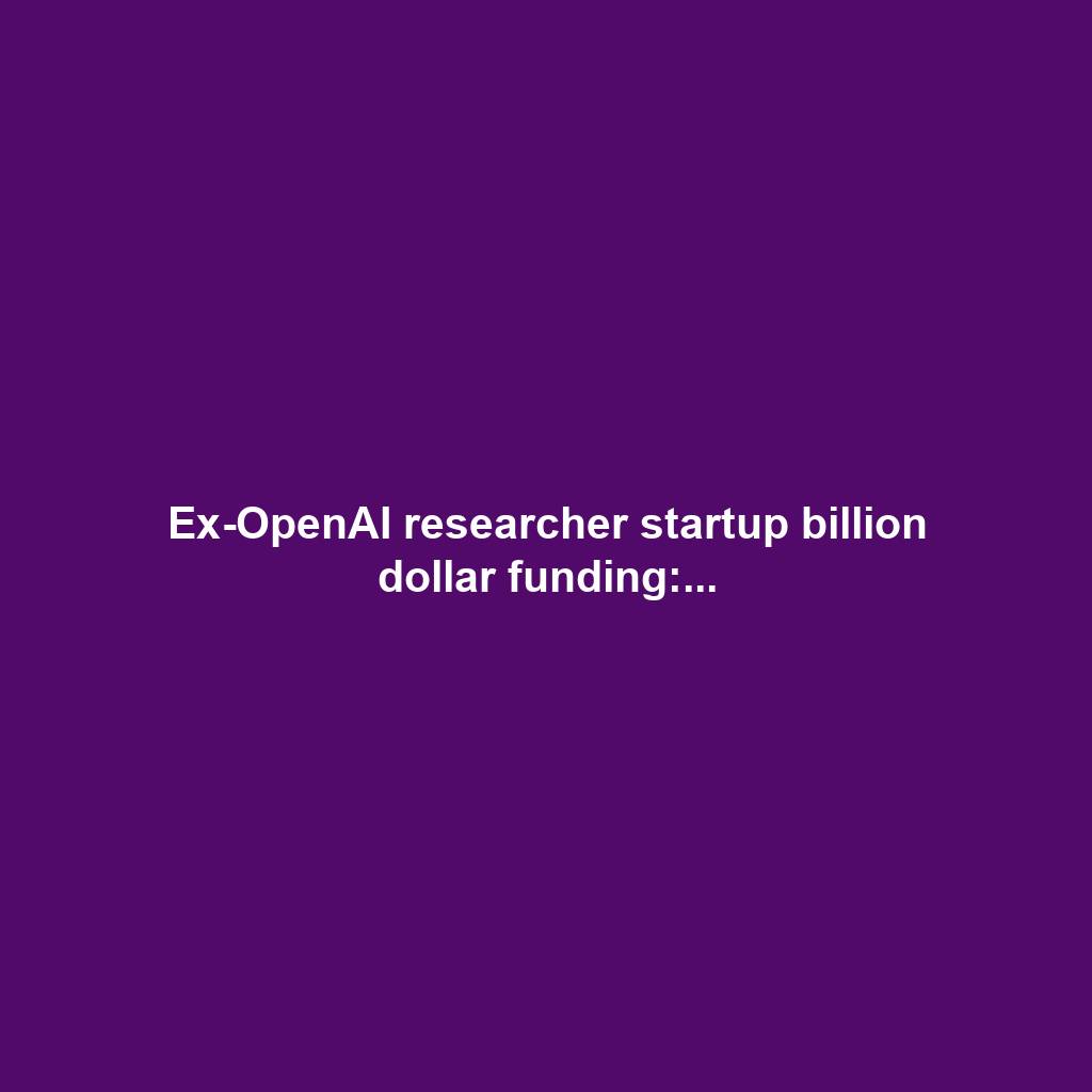 Ex-OpenAI researcher startup billion dollar funding:...