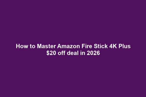 How to Master Amazon Fire Stick 4K Plus $20 off deal in 2026