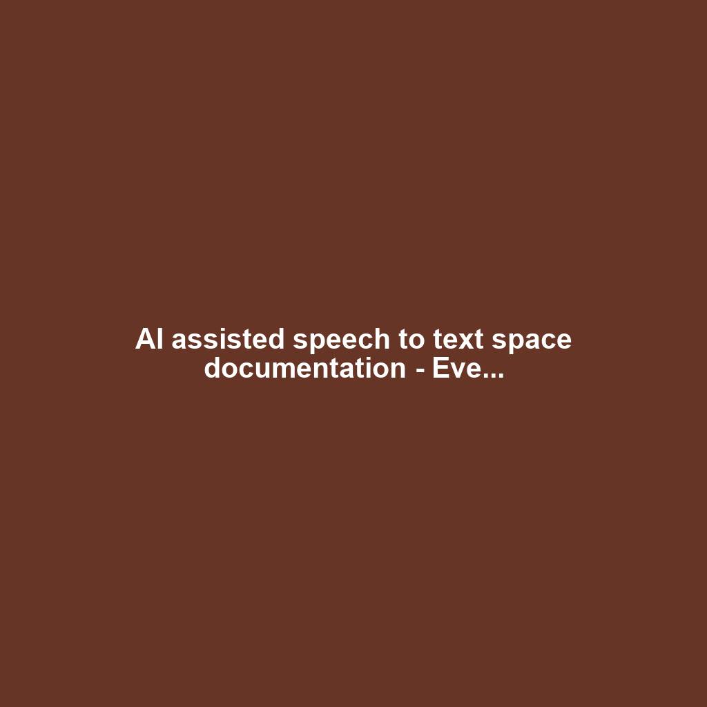 AI assisted speech to text space documentation - Eve...