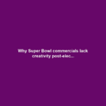 Why Super Bowl commercials lack creativity post-elec...