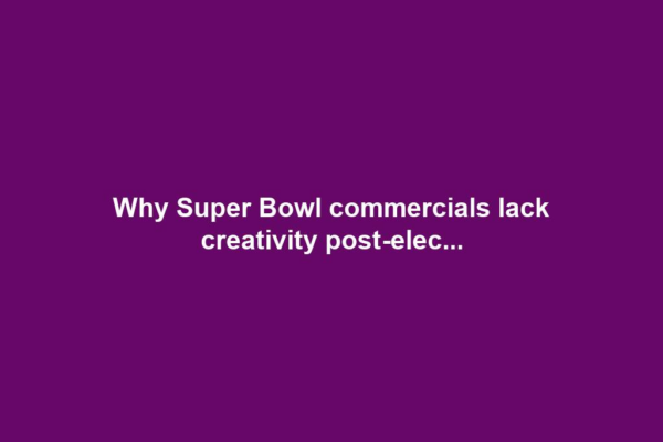 Why Super Bowl commercials lack creativity post-elec...