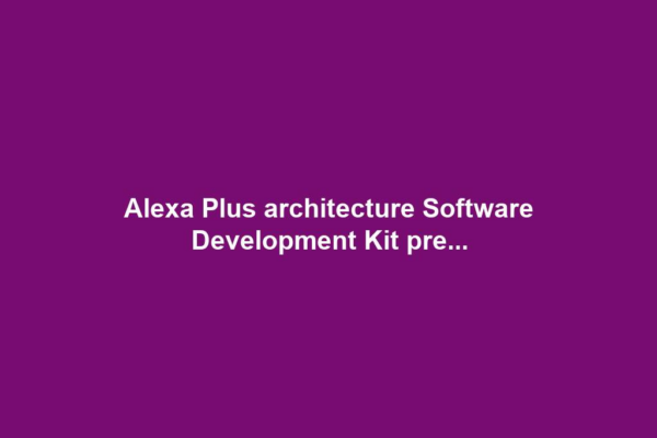 Alexa Plus architecture Software Development Kit pre...