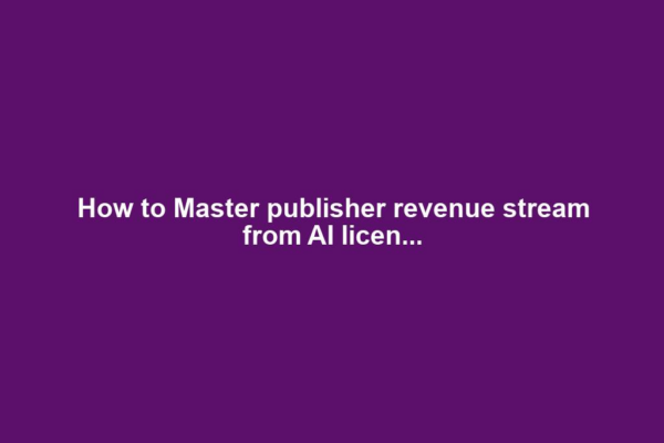 How to Master publisher revenue stream from AI licen...