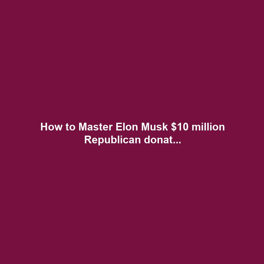 How to Master Elon Musk $10 million Republican donat...