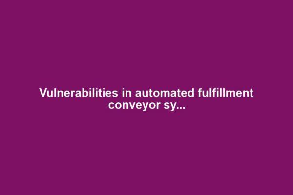 Vulnerabilities in automated fulfillment conveyor sy...