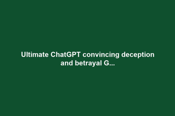 Ultimate ChatGPT convincing deception and betrayal G...