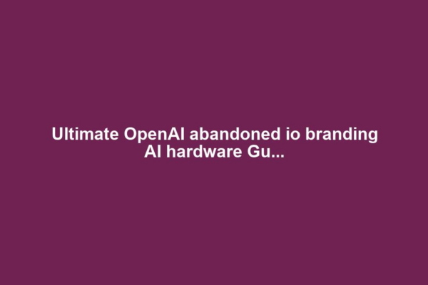 Ultimate OpenAI abandoned io branding AI hardware Gu...