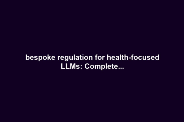 bespoke regulation for health-focused LLMs: Complete...