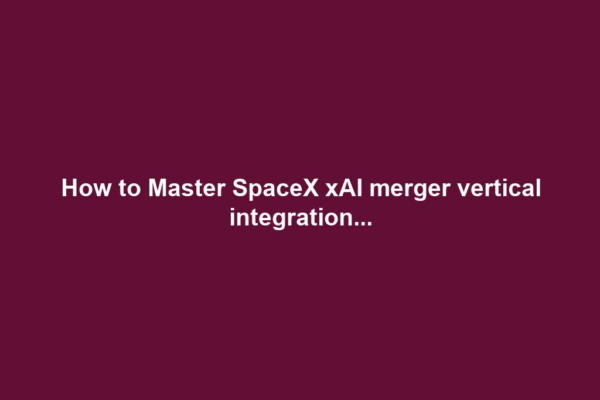 How to Master SpaceX xAI merger vertical integration...