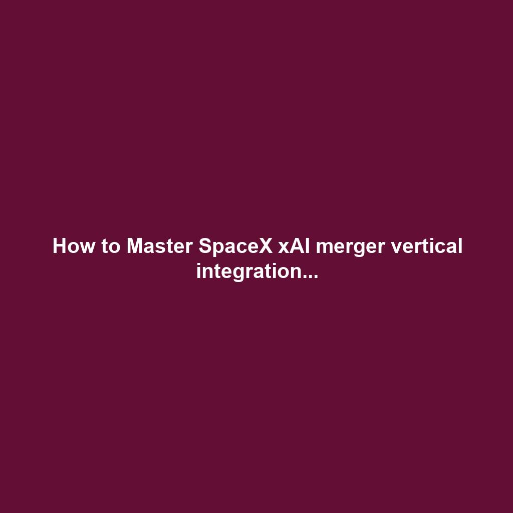 How to Master SpaceX xAI merger vertical integration...