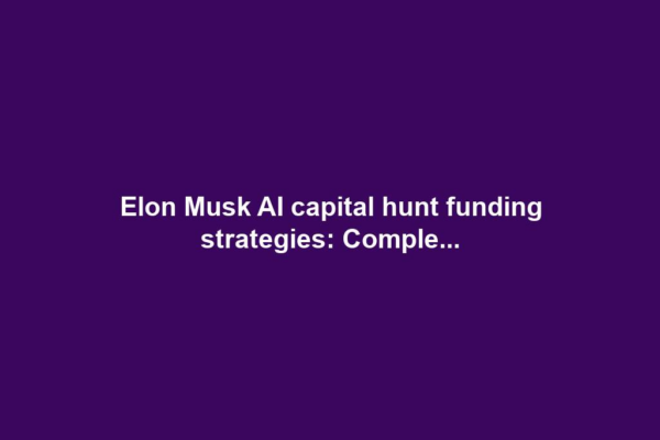 Elon Musk AI capital hunt funding strategies: Comple...
