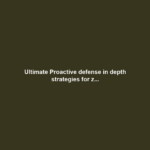 Ultimate Proactive defense in depth strategies for z...