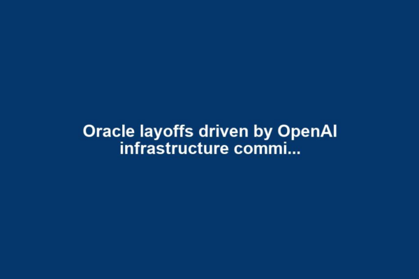 Oracle layoffs driven by OpenAI infrastructure commi...