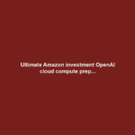 Ultimate Amazon investment OpenAI cloud compute prep...