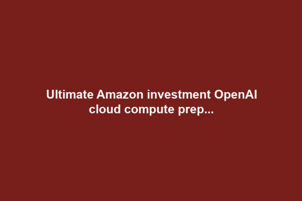 Ultimate Amazon investment OpenAI cloud compute prep...