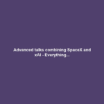 Advanced talks combining SpaceX and xAI - Everything...