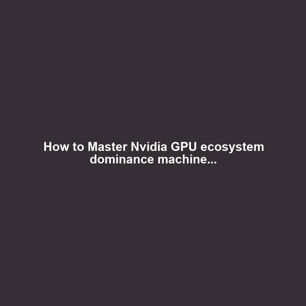 How to Master Nvidia GPU ecosystem dominance machine...
