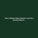 How to Master Satya Nadella conviction backing OpenA...