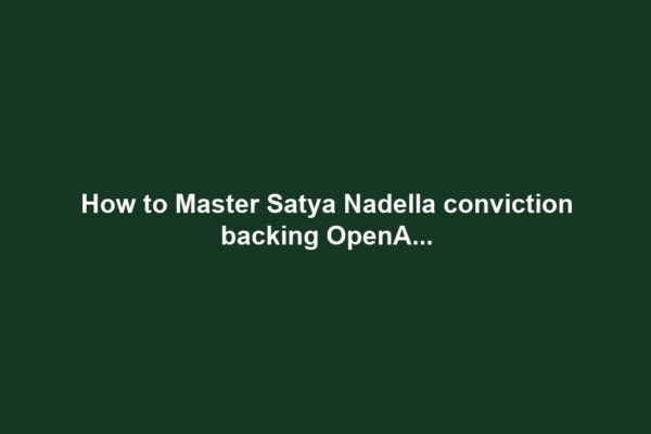 How to Master Satya Nadella conviction backing OpenA...