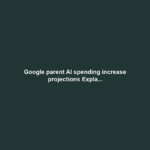 Google parent AI spending increase projections Expla...