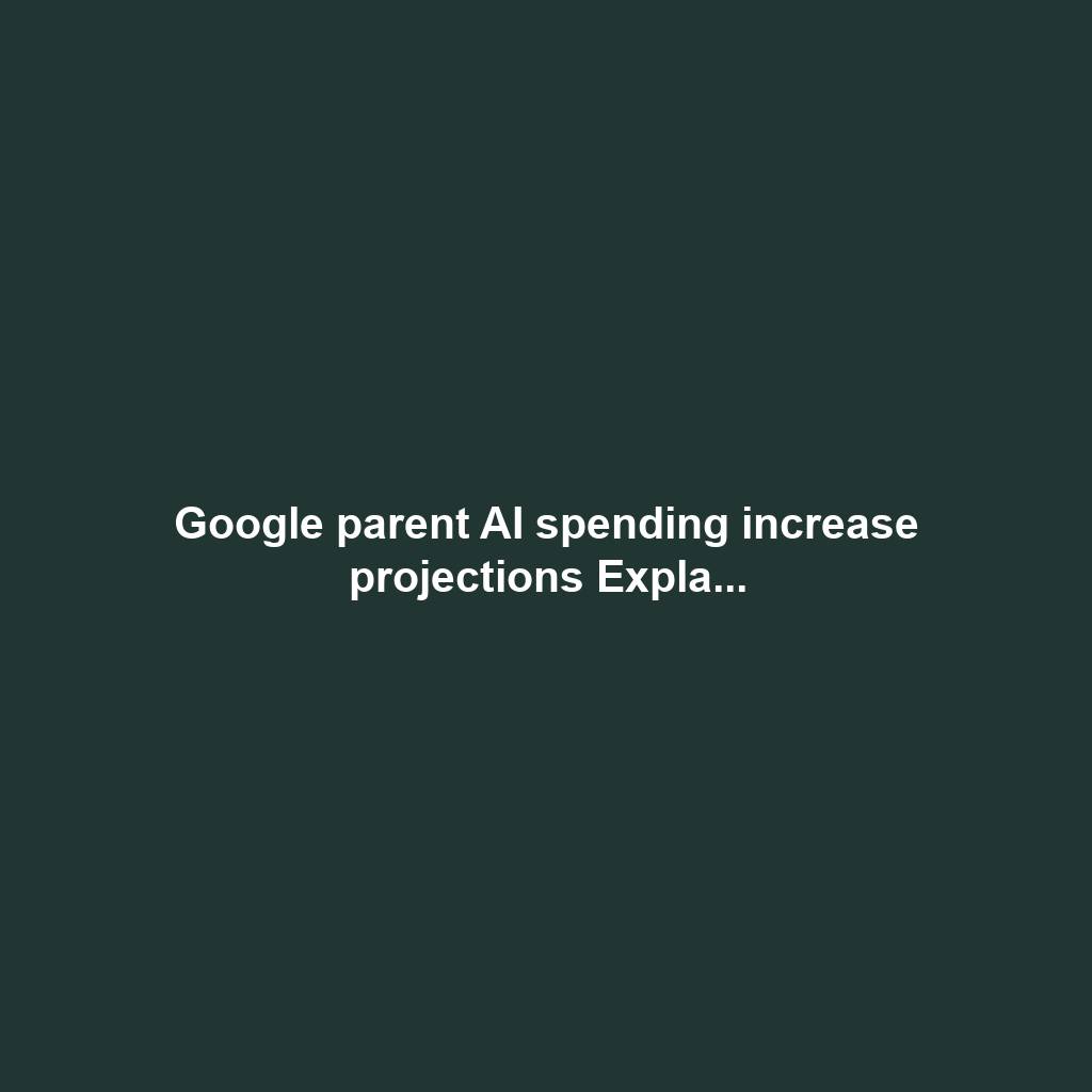 Google parent AI spending increase projections Expla...