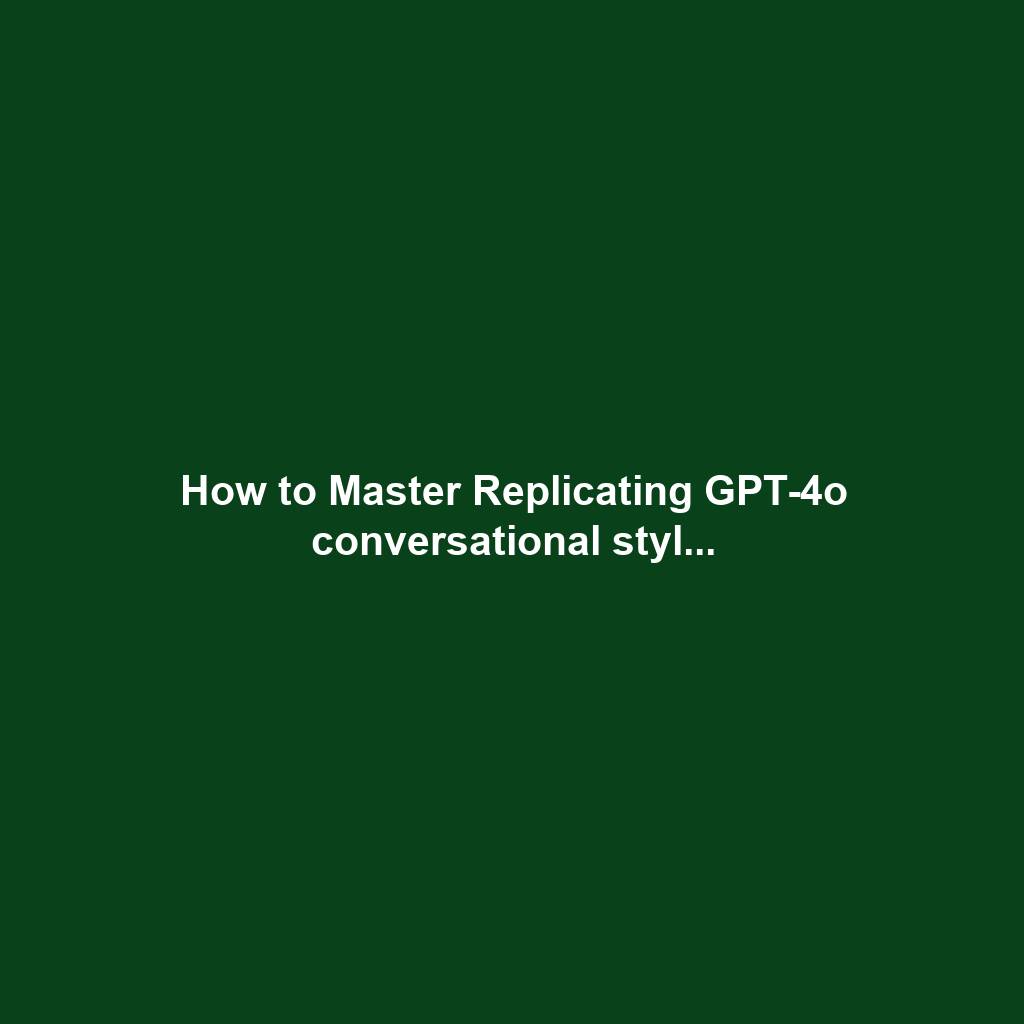 How to Master Replicating GPT-4o conversational styl...
