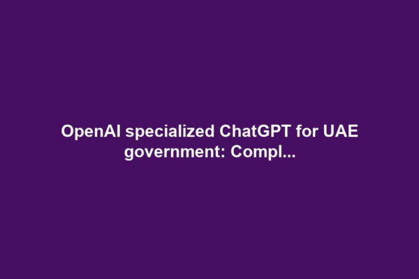 OpenAI specialized ChatGPT for UAE government: Compl...