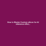 How to Master Custom silicon for AI inference effici...
