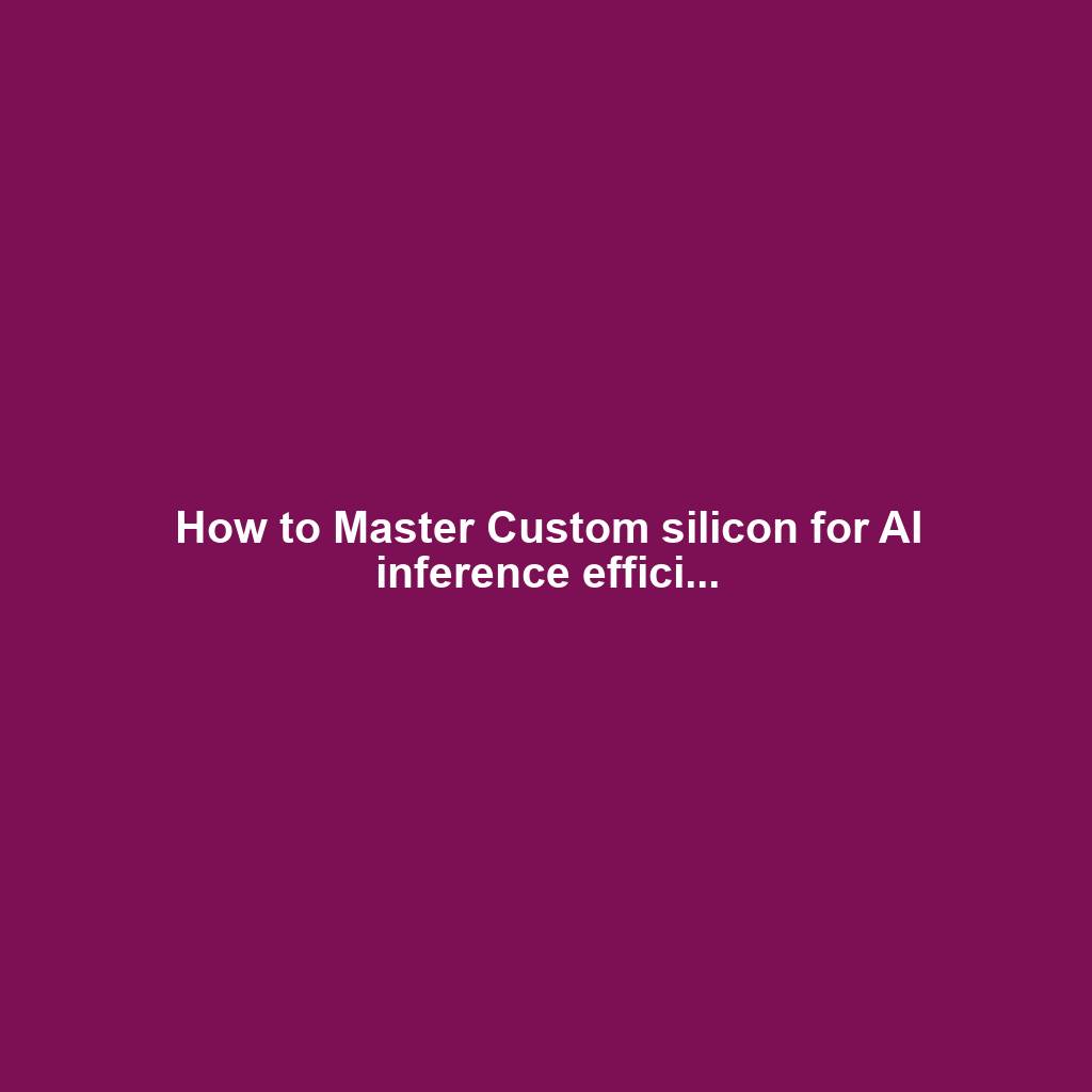 How to Master Custom silicon for AI inference effici...
