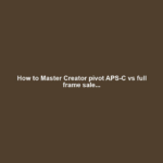 How to Master Creator pivot APS-C vs full frame sale...