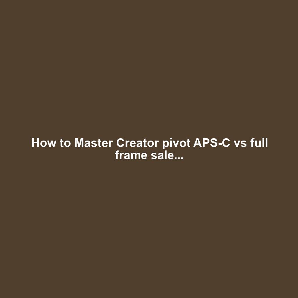 How to Master Creator pivot APS-C vs full frame sale...
