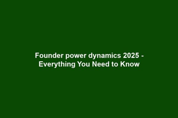 Founder power dynamics 2025 - Everything You Need to Know