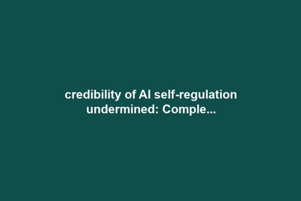 credibility of AI self-regulation undermined: Comple...