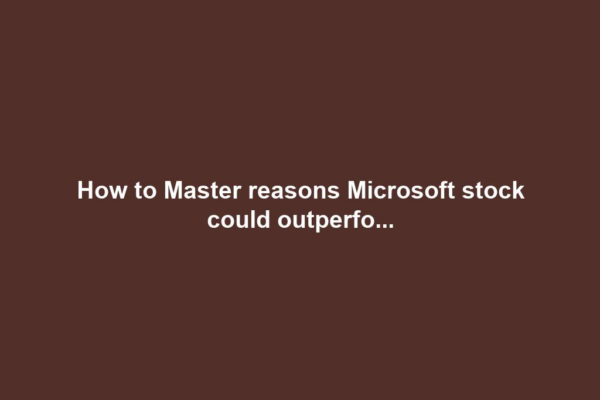 How to Master reasons Microsoft stock could outperfo...